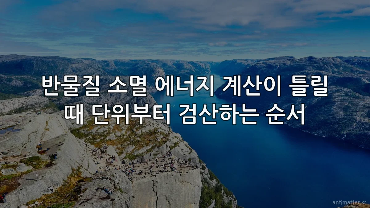 반물질 소멸 에너지 계산이 틀릴 때 단위부터 검산하는 순서