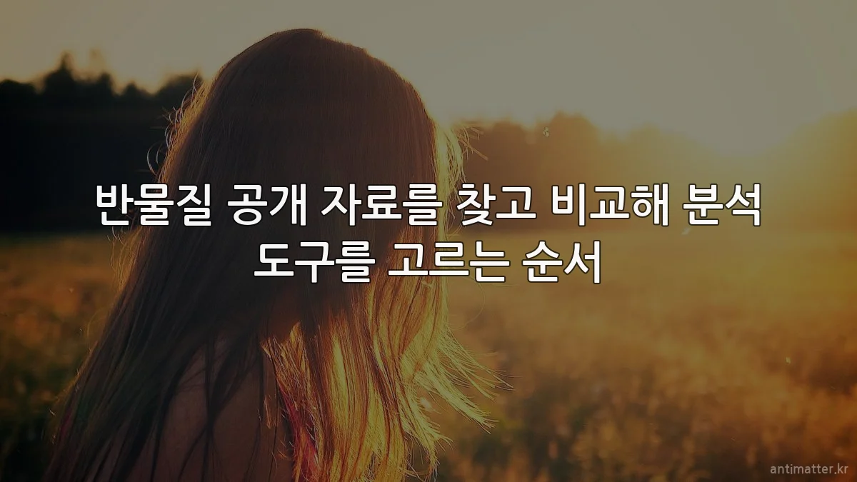 반물질 공개 자료를 찾고 비교해 분석 도구를 고르는 순서