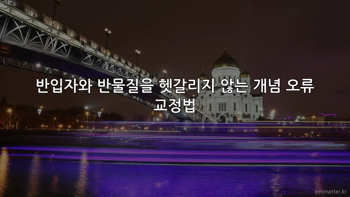반입자와 반물질을 헷갈리지 않는 개념 오류 교정법