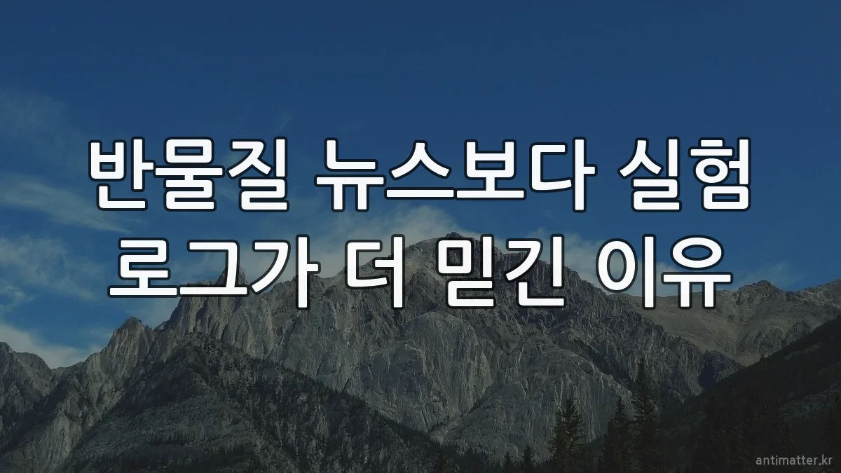 반물질 뉴스보다 실험 로그가 더 믿긴 이유