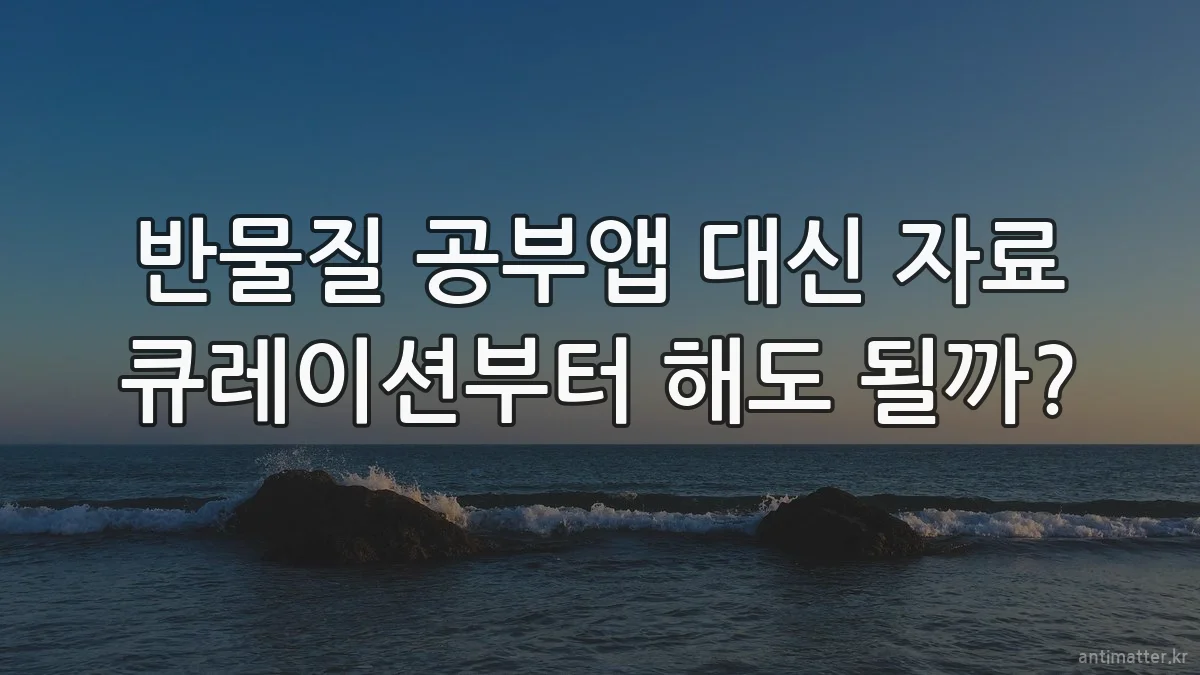 반물질 공부앱 대신 자료 큐레이션부터 해도 될까?