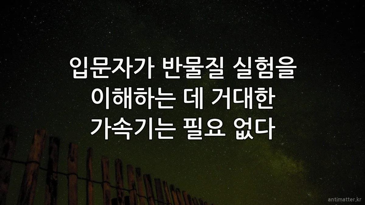 입문자가 반물질 실험을 이해하는 데 거대한 가속기는 필요 없다