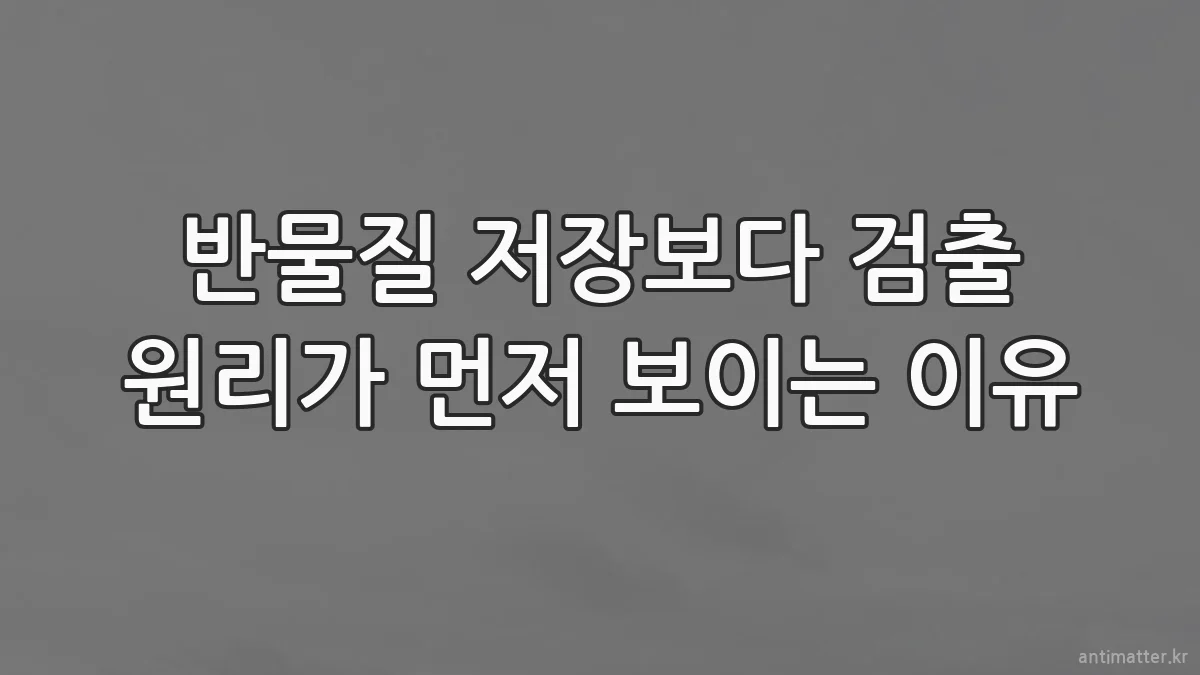 반물질 저장보다 검출 원리가 먼저 보이는 이유
