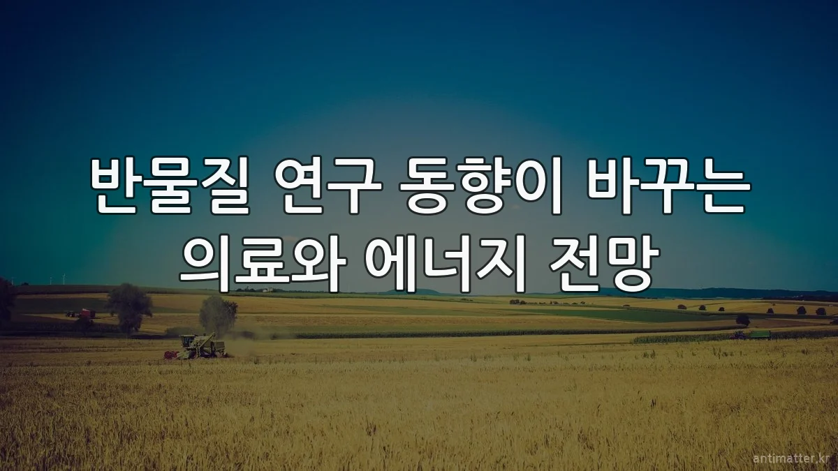 반물질 연구 동향이 바꾸는 의료와 에너지 전망