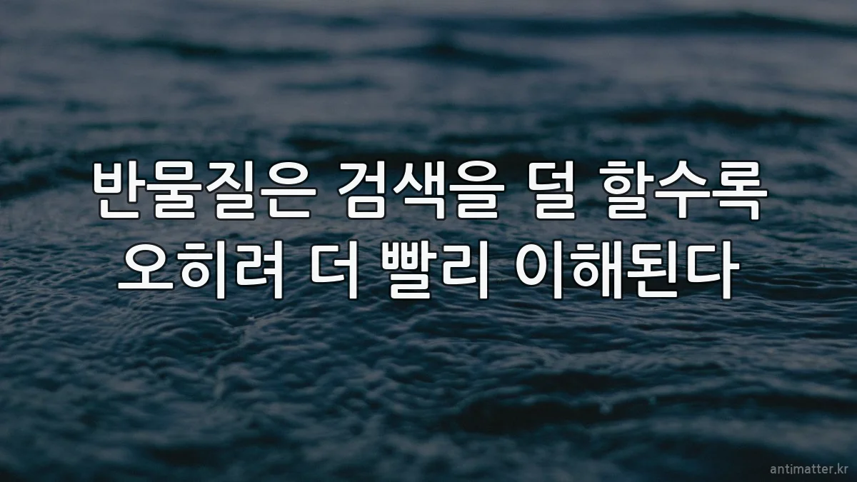 반물질은 검색을 덜 할수록 오히려 더 빨리 이해된다