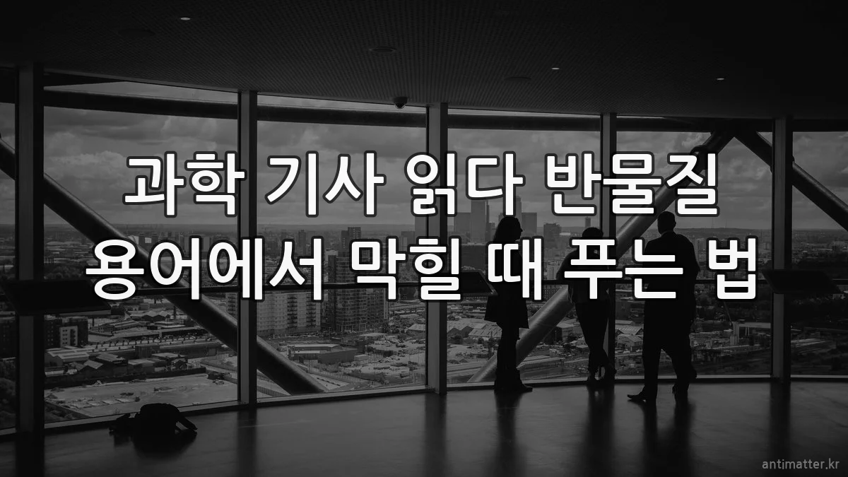 과학 기사 읽다 반물질 용어에서 막힐 때 푸는 법