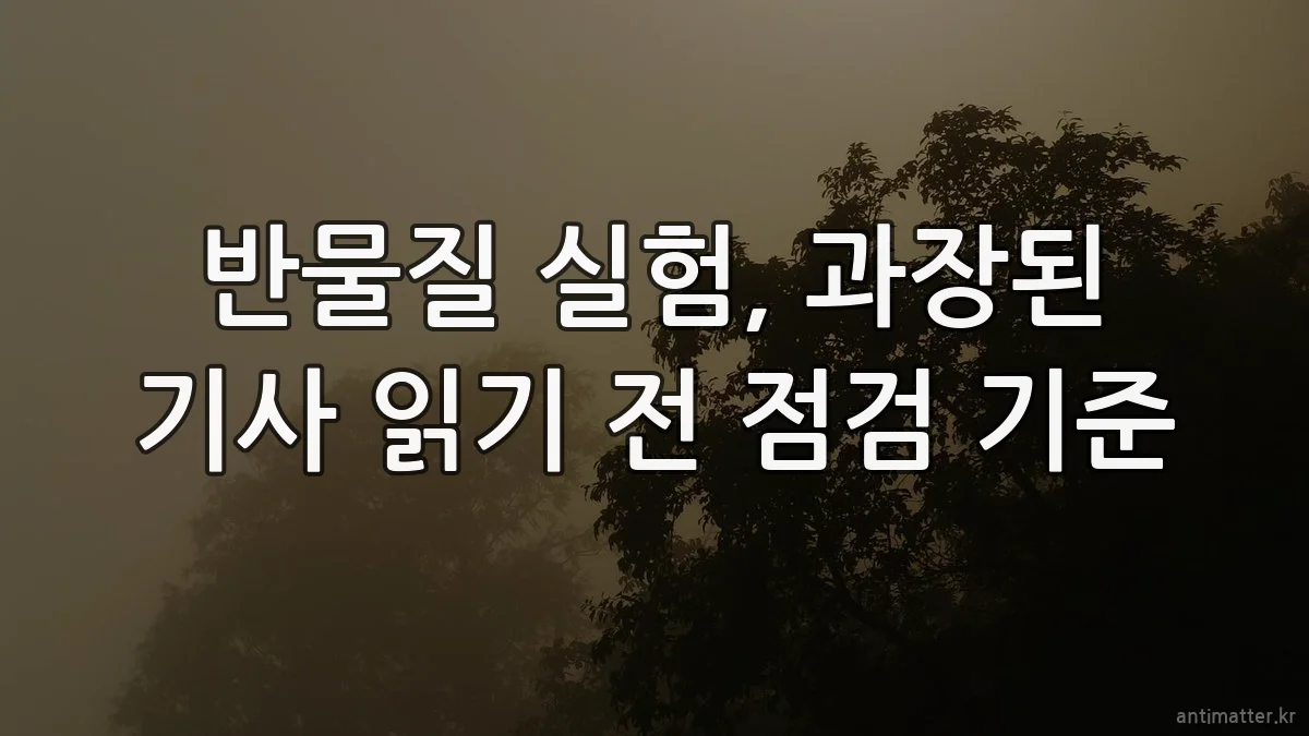 반물질 실험, 과장된 기사 읽기 전 점검 기준