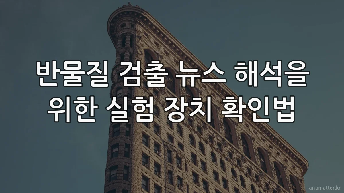 반물질 검출 뉴스 해석을 위한 실험 장치 확인법