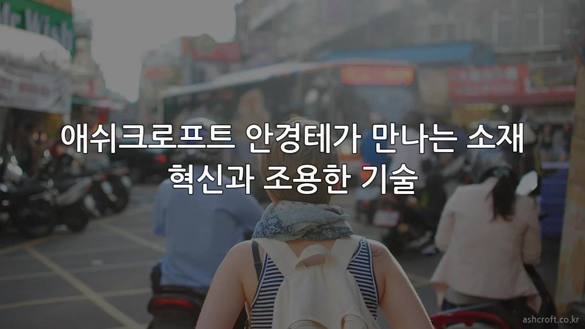애쉬크로프트 안경테가 만나는 소재 혁신과 조용한 기술