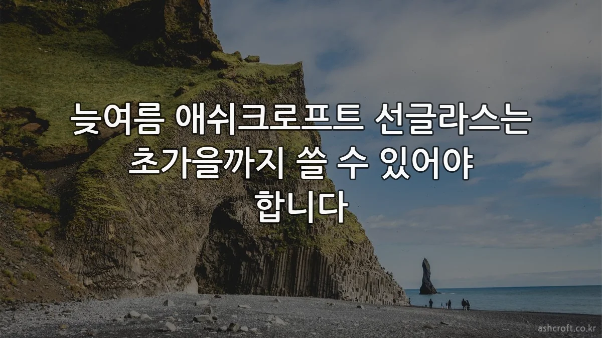 늦여름 애쉬크로프트 선글라스는 초가을까지 쓸 수 있어야 합니다