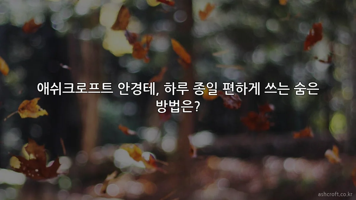 애쉬크로프트 안경테, 하루 종일 편하게 쓰는 숨은 방법은?