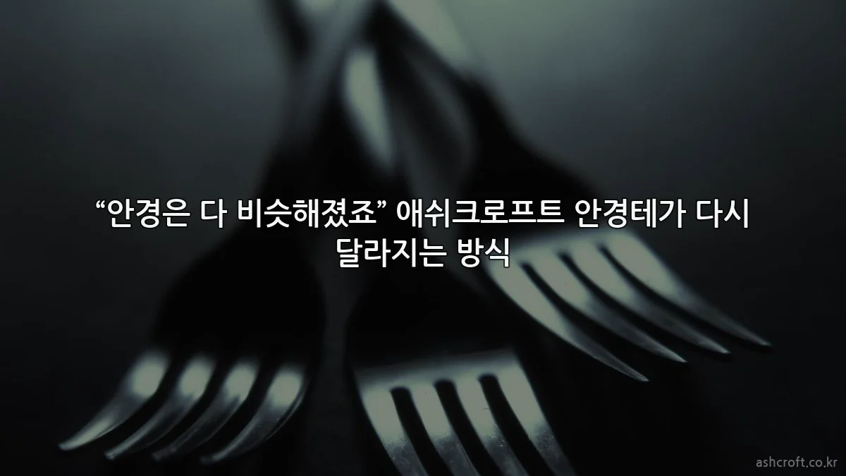 “안경은 다 비슷해졌죠” 애쉬크로프트 안경테가 다시 달라지는 방식
