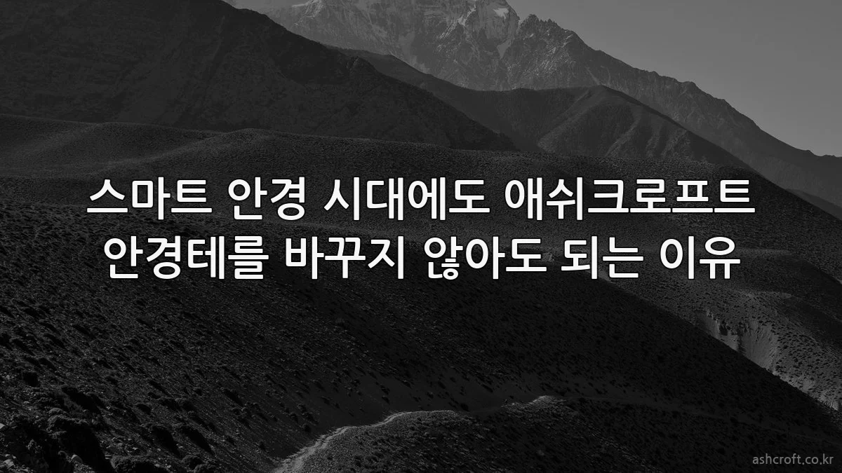 스마트 안경 시대에도 애쉬크로프트 안경테를 바꾸지 않아도 되는 이유