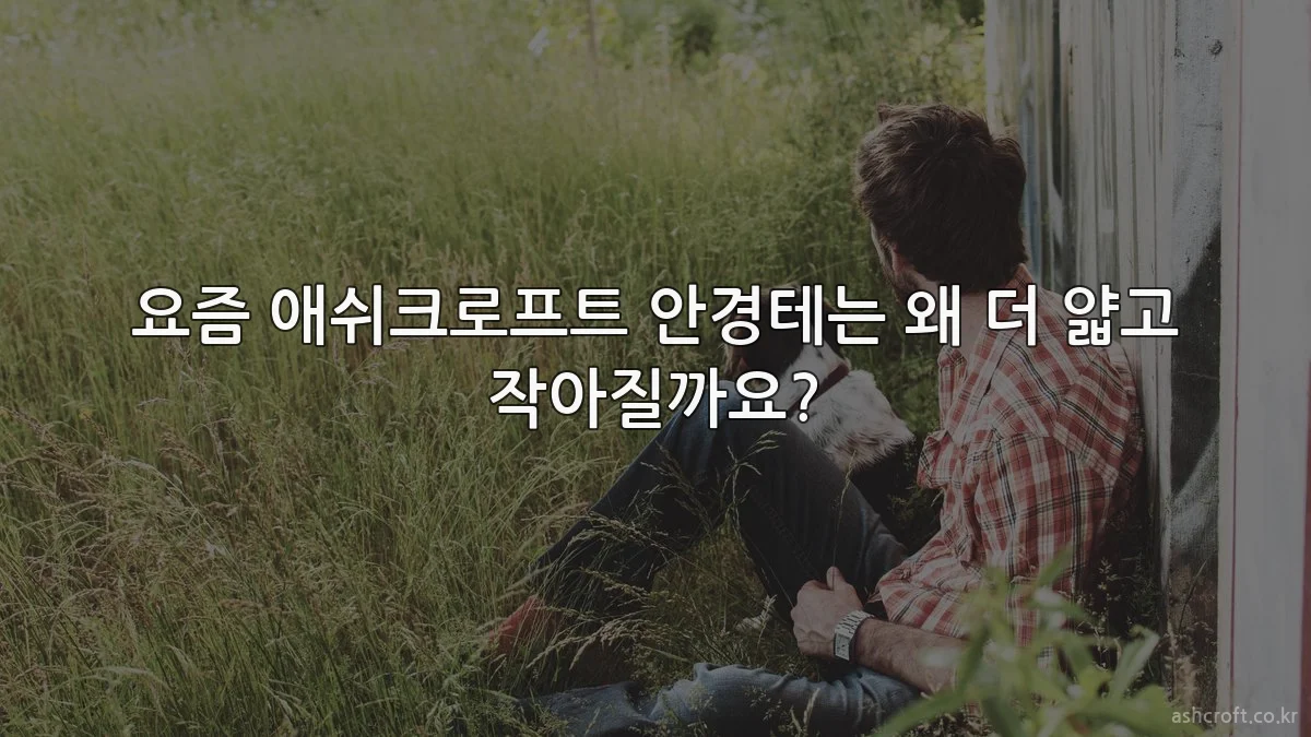 요즘 애쉬크로프트 안경테는 왜 더 얇고 작아질까요?