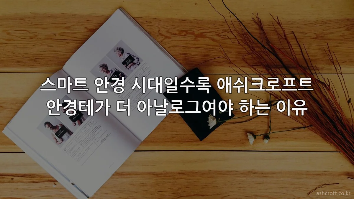 스마트 안경 시대일수록 애쉬크로프트 안경테가 더 아날로그여야 하는 이유