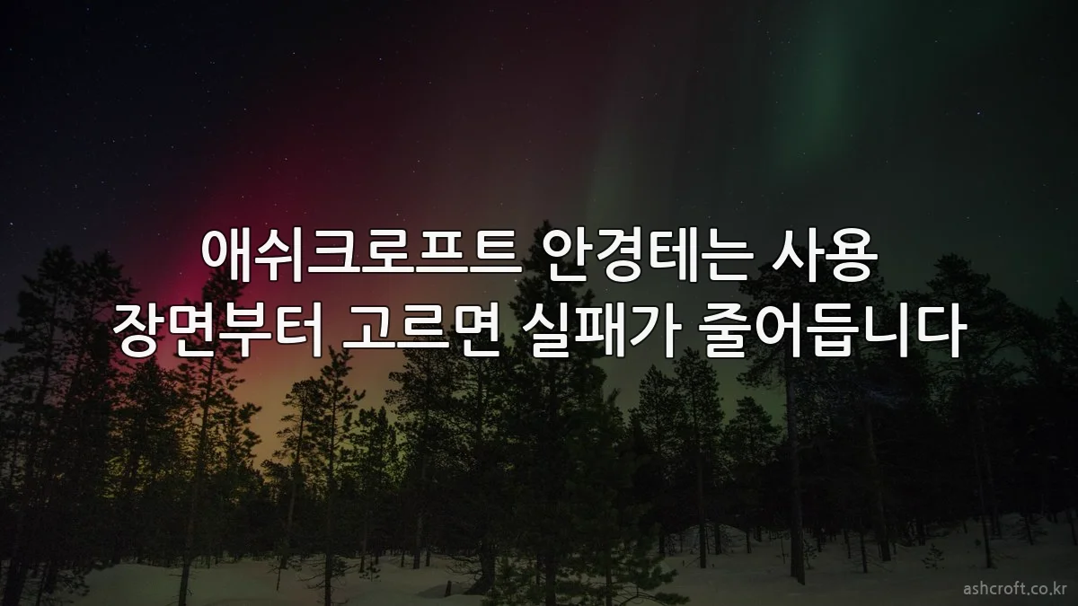애쉬크로프트 안경테는 사용 장면부터 고르면 실패가 줄어듭니다