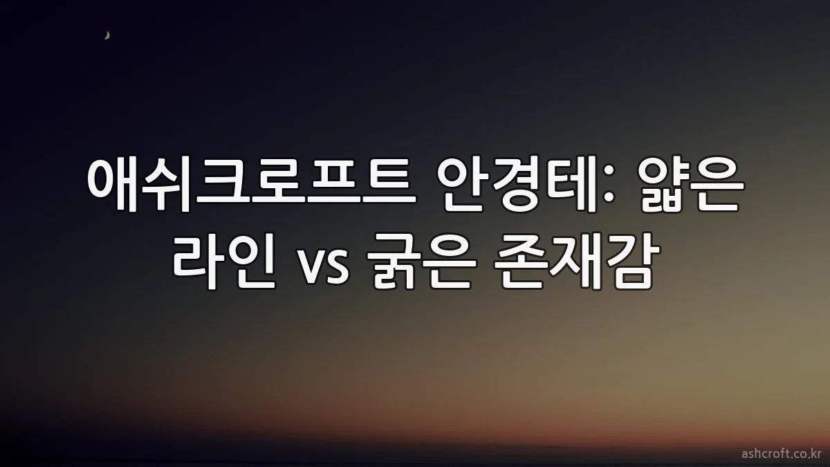 애쉬크로프트 안경테: 얇은 라인 vs 굵은 존재감