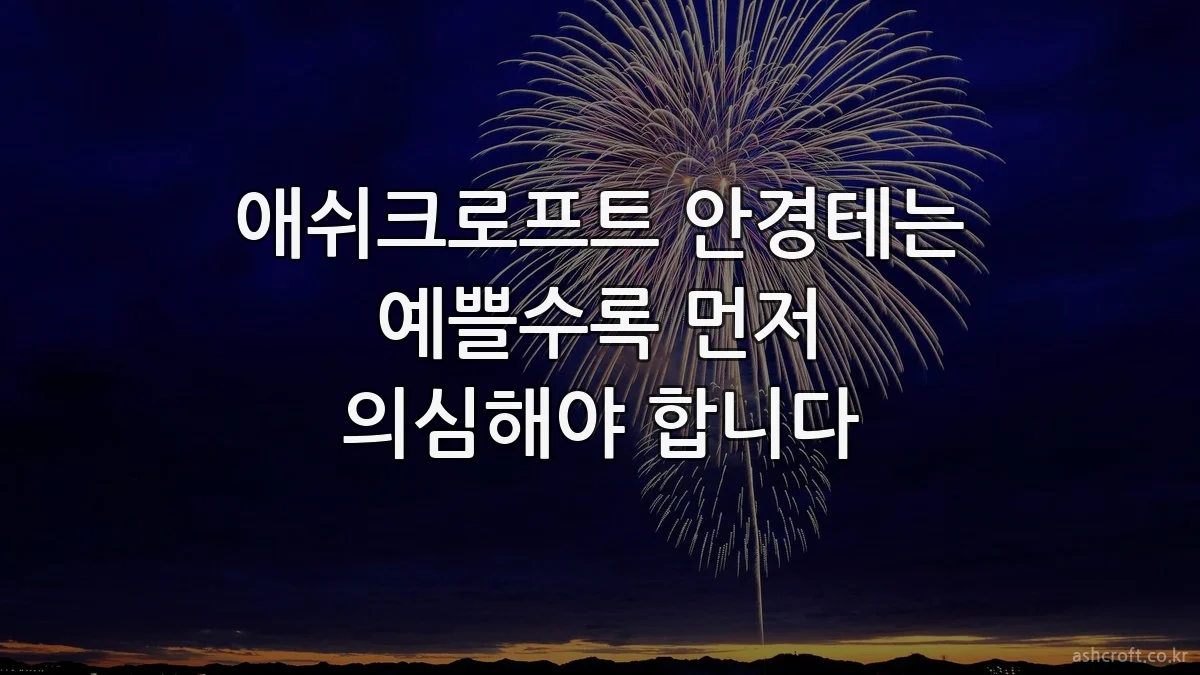 애쉬크로프트 안경테는 예쁠수록 먼저 의심해야 합니다
