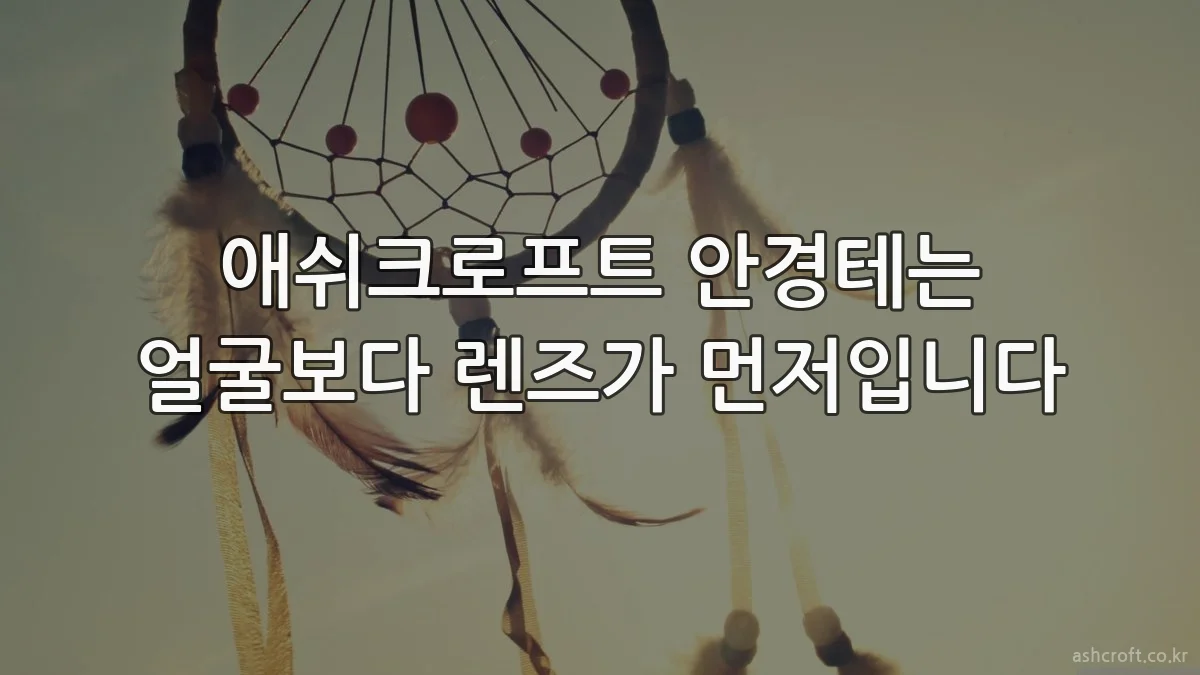 애쉬크로프트 안경테는 얼굴보다 렌즈가 먼저입니다