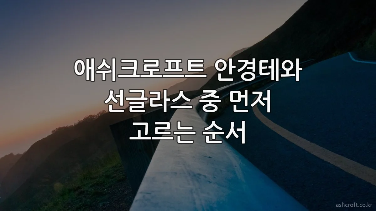 애쉬크로프트 안경테와 선글라스 중 먼저 고르는 순서