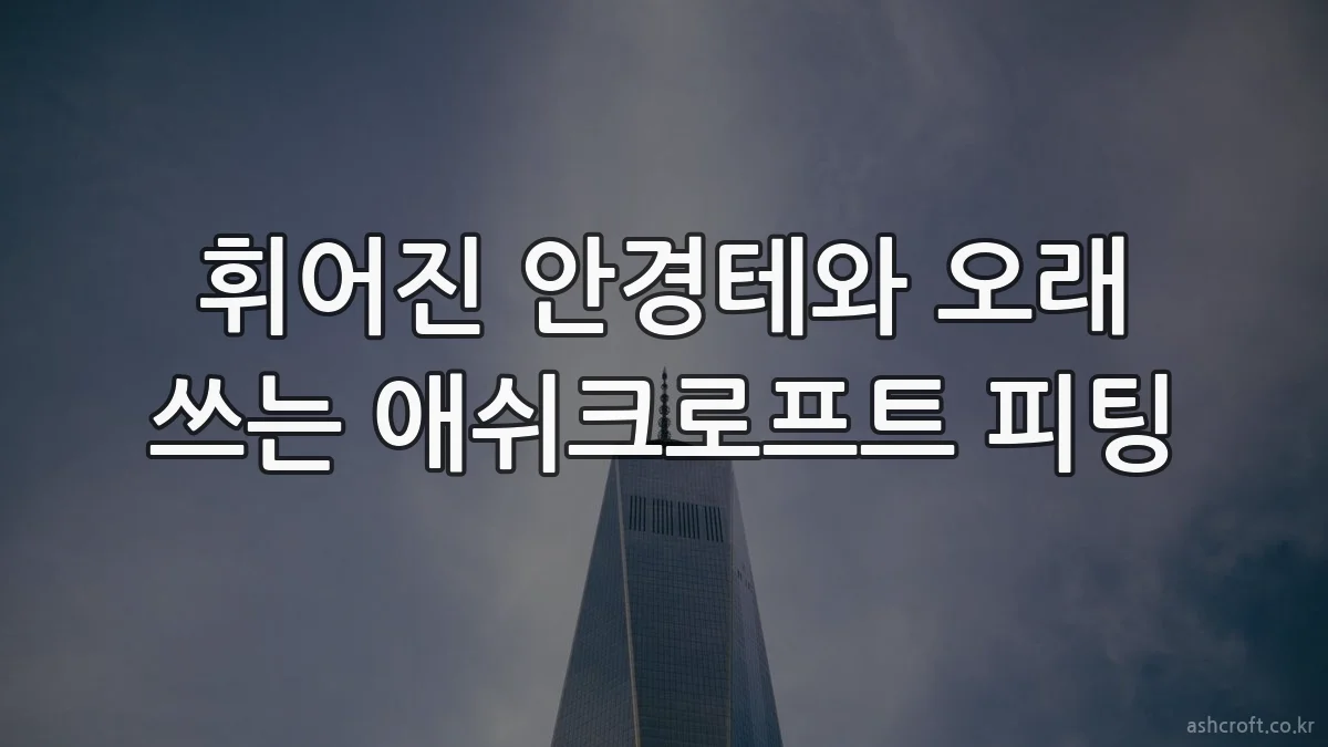 휘어진 안경테와 오래 쓰는 애쉬크로프트 피팅
