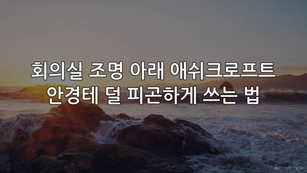 회의실 조명 아래 애쉬크로프트 안경테 덜 피곤하게 쓰는 법