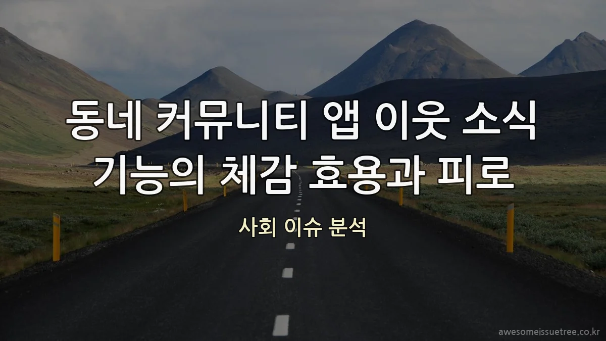 동네 커뮤니티 앱 이웃 소식 기능의 체감 효용과 피로