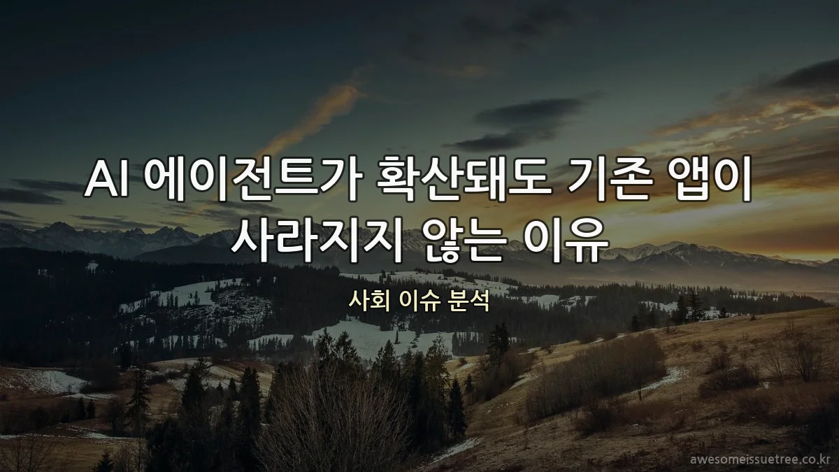 AI 에이전트가 확산돼도 기존 앱이 사라지지 않는 이유