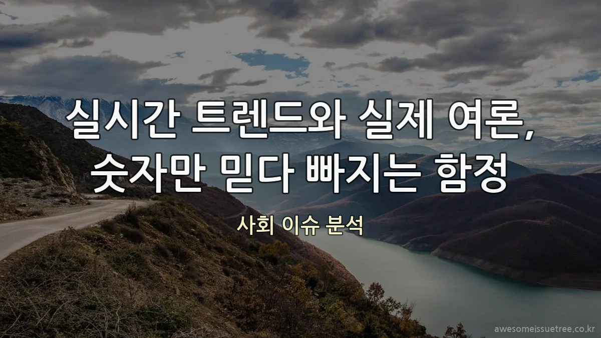 실시간 트렌드와 실제 여론, 숫자만 믿다 빠지는 함정
