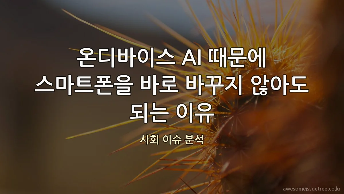 온디바이스 AI 때문에 스마트폰을 바로 바꾸지 않아도 되는 이유