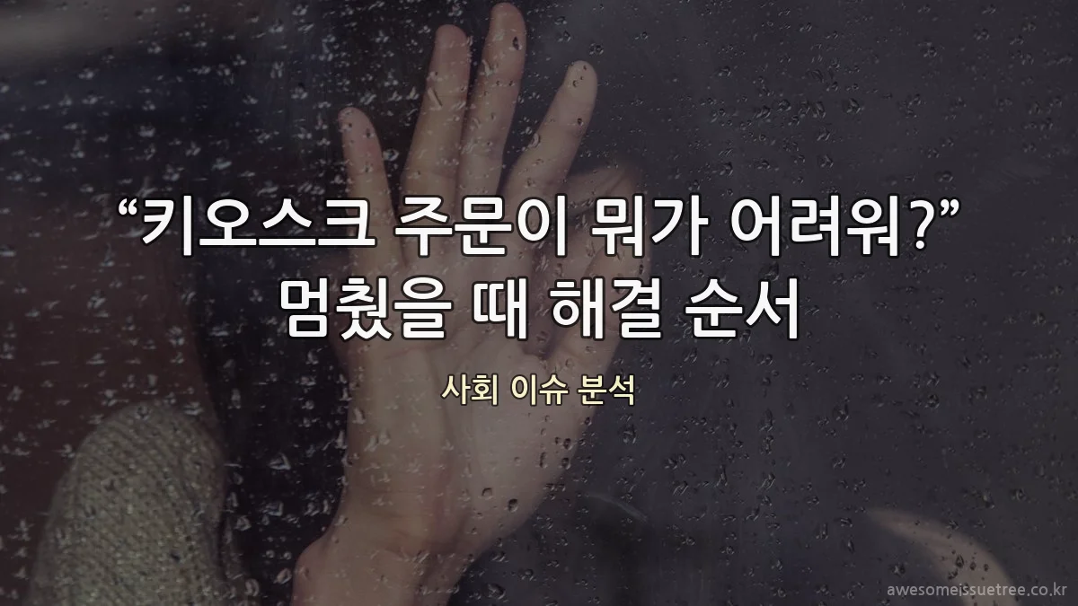 “키오스크 주문이 뭐가 어려워?” 멈췄을 때 해결 순서