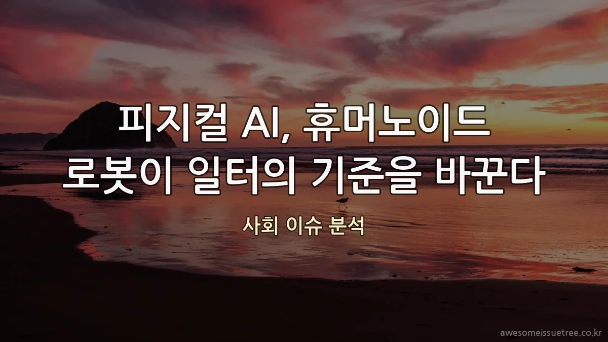 피지컬 AI, 휴머노이드 로봇이 일터의 기준을 바꾼다