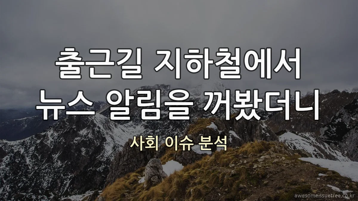 출근길 지하철에서 뉴스 알림을 꺼봤더니