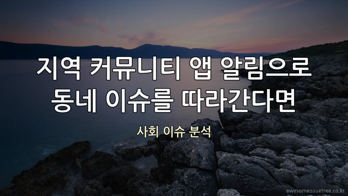 지역 커뮤니티 앱 알림으로 동네 이슈를 따라간다면