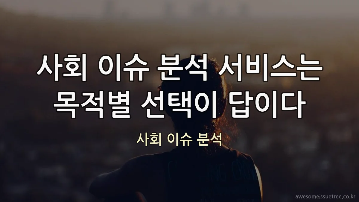 사회 이슈 분석 서비스는 목적별 선택이 답이다