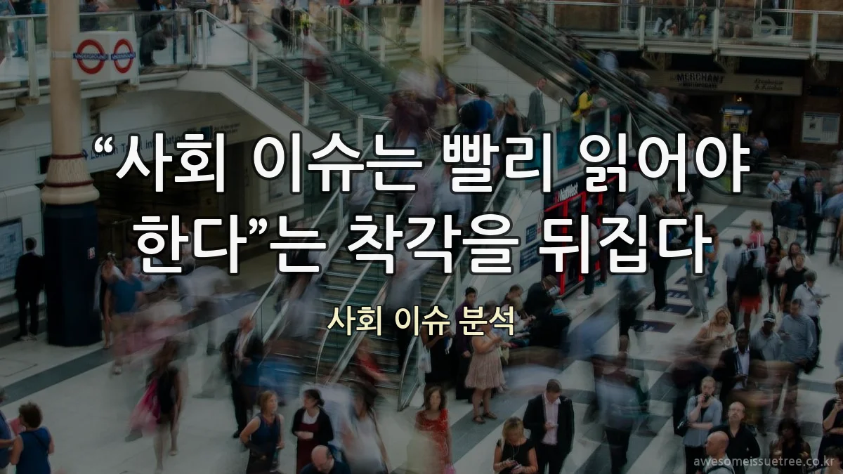 “사회 이슈는 빨리 읽어야 한다”는 착각을 뒤집다