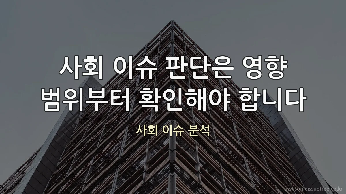 사회 이슈 판단은 영향 범위부터 확인해야 합니다