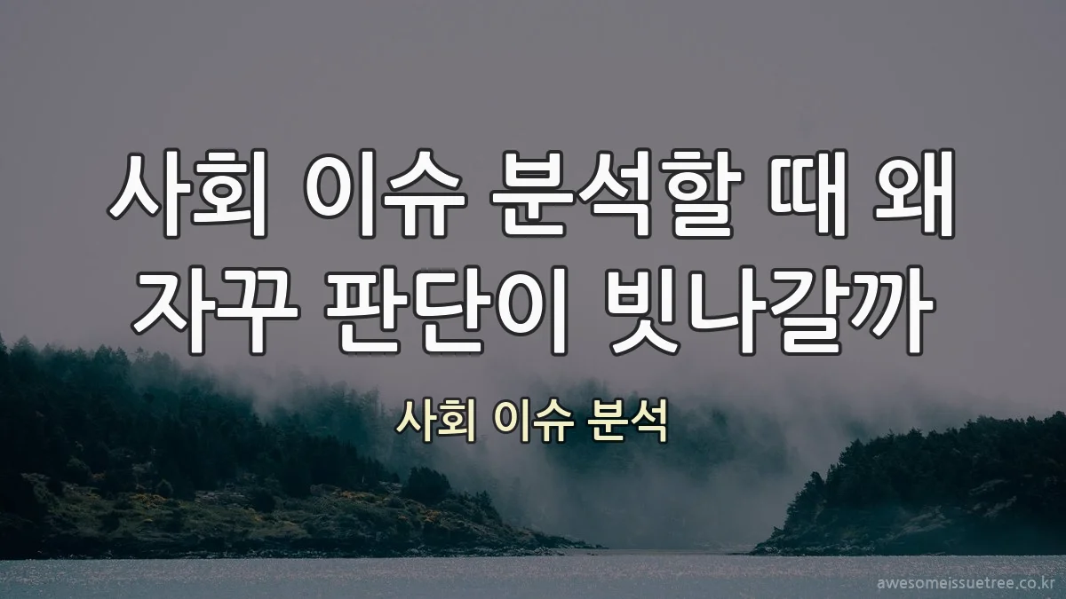 사회 이슈 분석할 때 왜 자꾸 판단이 빗나갈까