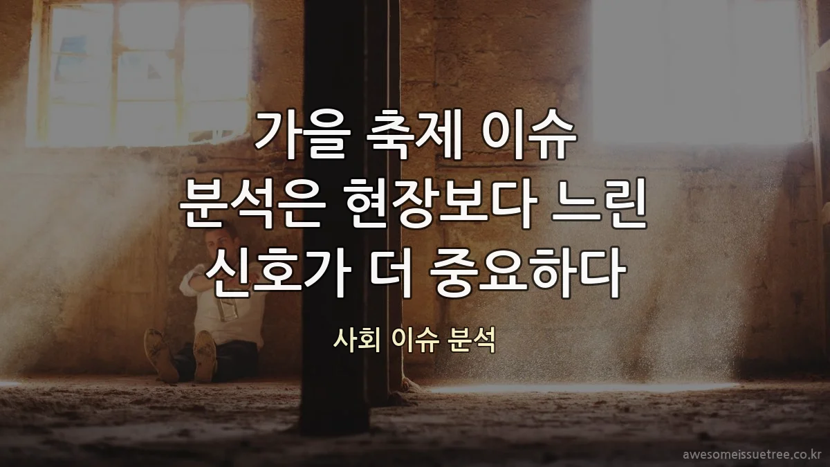가을 축제 이슈 분석은 현장보다 느린 신호가 더 중요하다