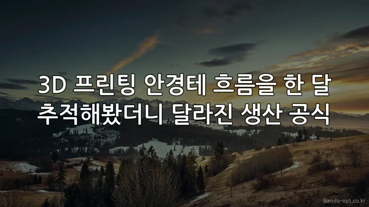 3D 프린팅 안경테 흐름을 한 달 추적해봤더니 달라진 생산 공식