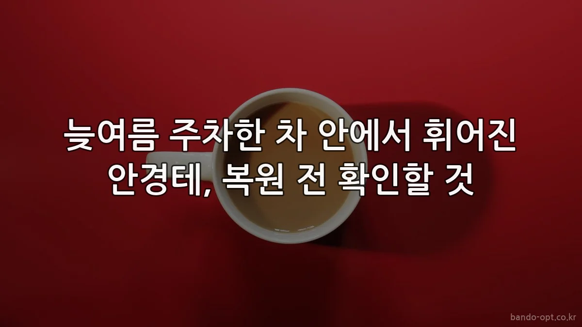 늦여름 주차한 차 안에서 휘어진 안경테, 복원 전 확인할 것
