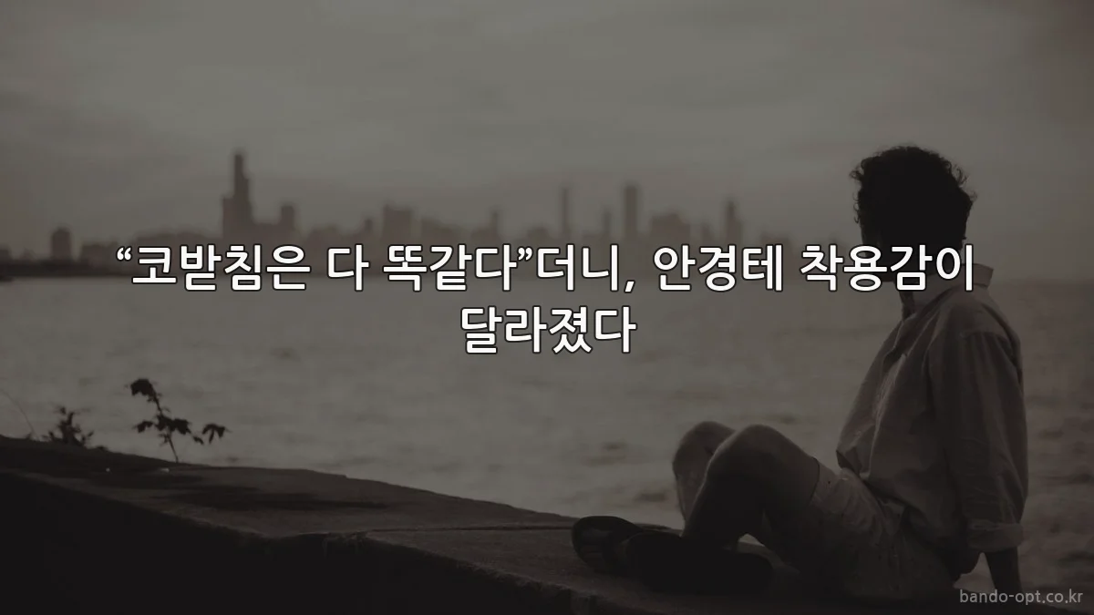 “코받침은 다 똑같다”더니, 안경테 착용감이 달라졌다