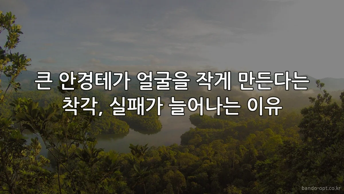 큰 안경테가 얼굴을 작게 만든다는 착각, 실패가 늘어나는 이유