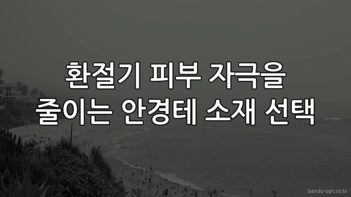 환절기 피부 자극을 줄이는 안경테 소재 선택