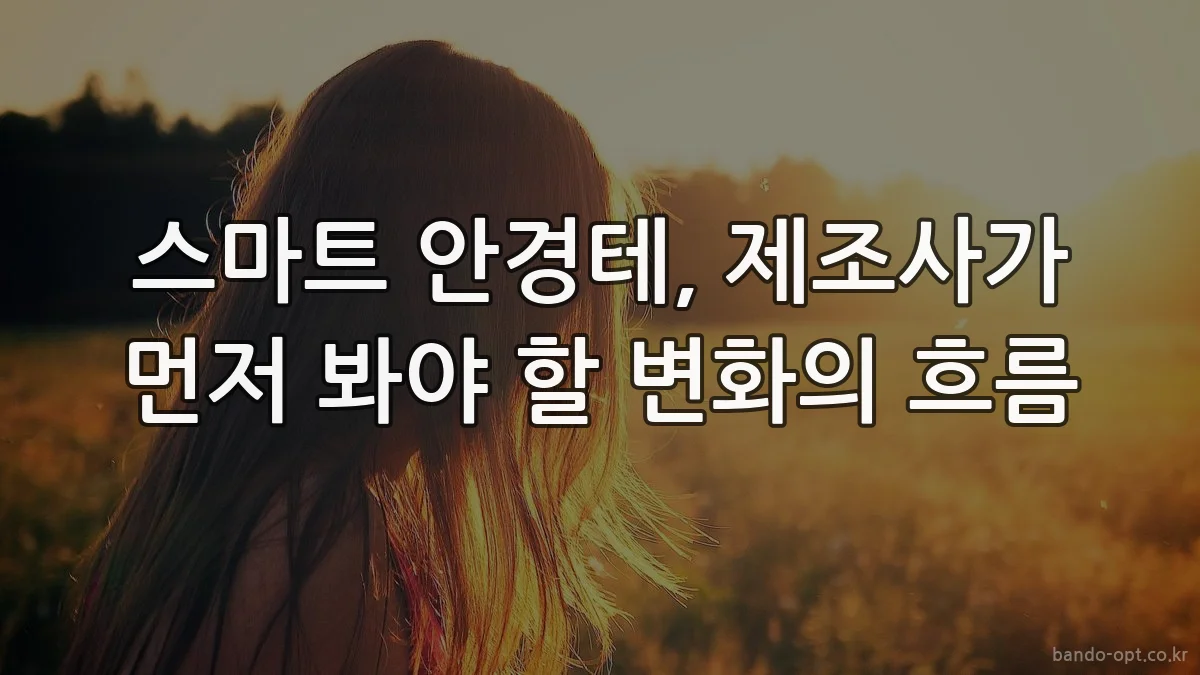 스마트 안경테, 제조사가 먼저 봐야 할 변화의 흐름