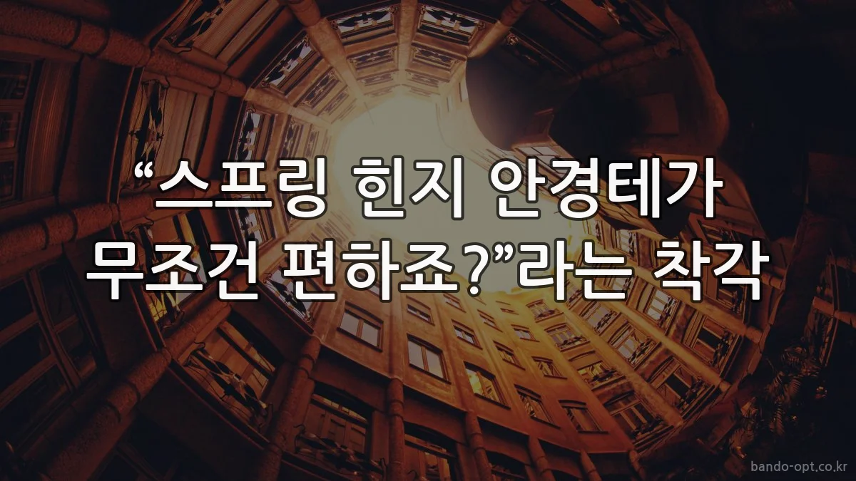 “스프링 힌지 안경테가 무조건 편하죠?”라는 착각