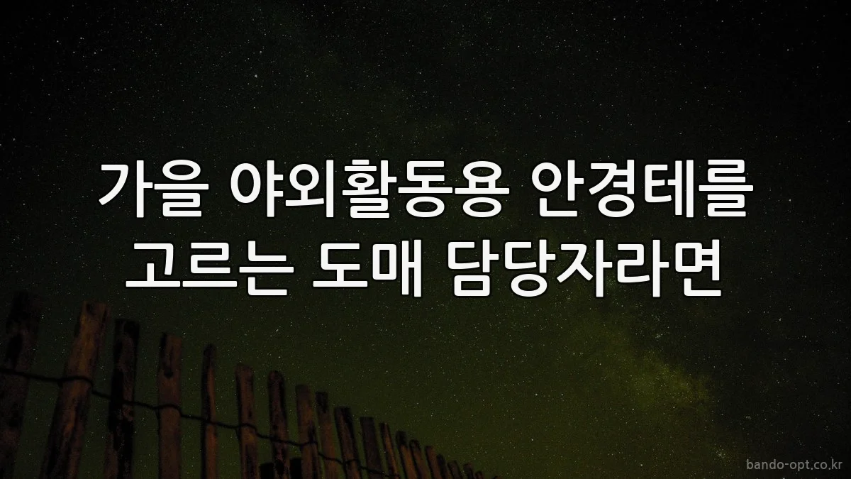 가을 야외활동용 안경테를 고르는 도매 담당자라면