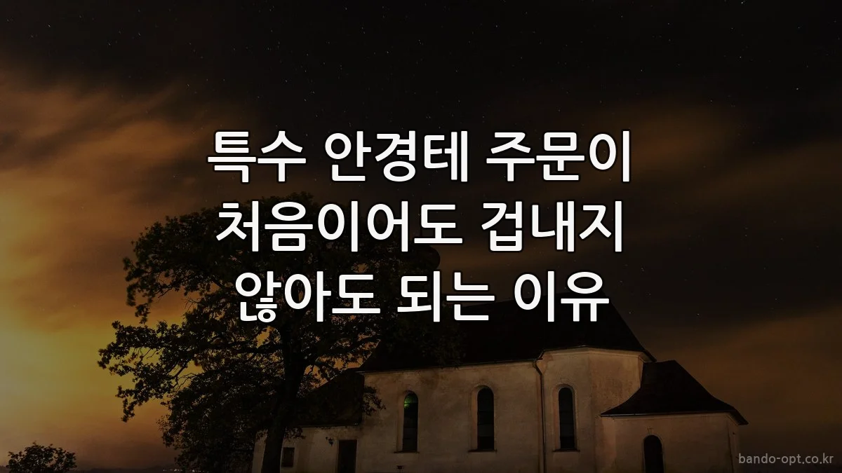 특수 안경테 주문이 처음이어도 겁내지 않아도 되는 이유