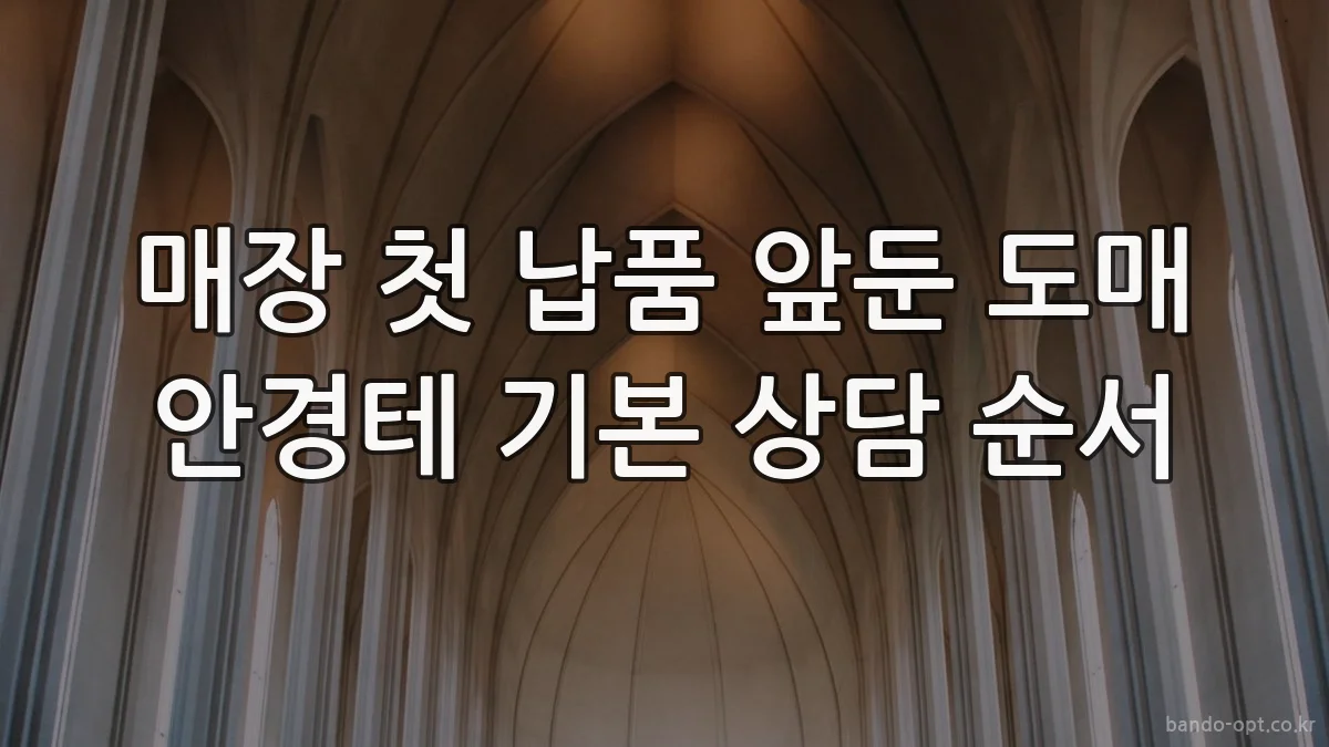 매장 첫 납품 앞둔 도매 안경테 기본 상담 순서
