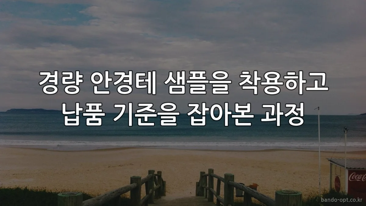경량 안경테 샘플을 착용하고 납품 기준을 잡아본 과정